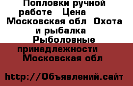 Попловки ручной работе › Цена ­ 10 - Московская обл. Охота и рыбалка » Рыболовные принадлежности   . Московская обл.